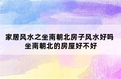 家居风水之坐南朝北房子风水好吗 坐南朝北的房屋好不好